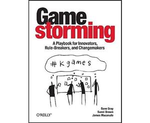 Gamestorming  A Playbook for Innovators Rulebreakers and Changemakers